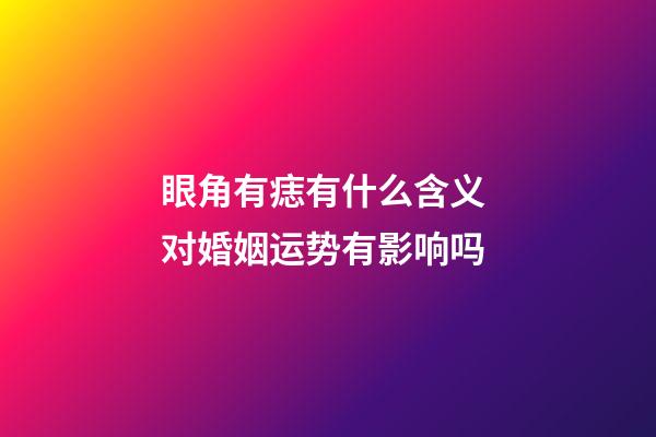 眼角有痣有什么含义 对婚姻运势有影响吗